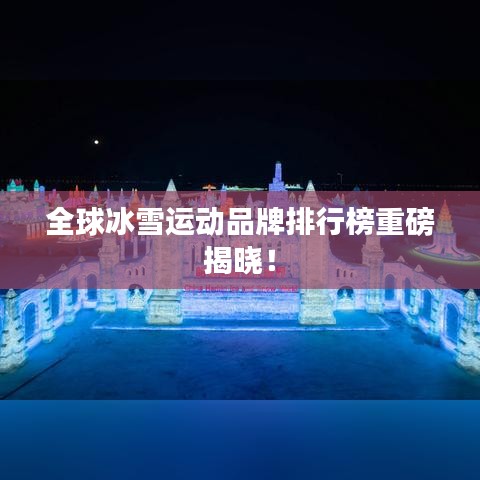全球冰雪运动品牌排行榜重磅揭晓！