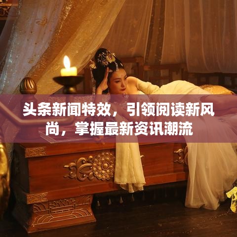 头条新闻特效，引领阅读新风尚，掌握最新资讯潮流