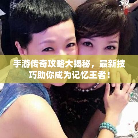 手游传奇攻略大揭秘，最新技巧助你成为记忆王者！
