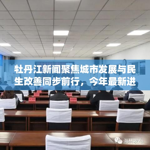牡丹江新闻聚焦城市发展与民生改善同步前行，今年最新进展全在这！