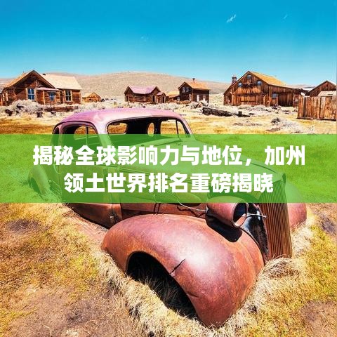 揭秘全球影响力与地位，加州领土世界排名重磅揭晓