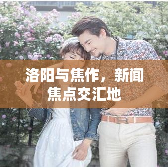 洛阳与焦作，新闻焦点交汇地