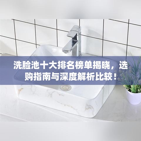 洗脸池十大排名榜单揭晓，选购指南与深度解析比较！