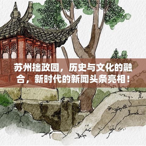 苏州拙政园，历史与文化的融合，新时代的新闻头条亮相！