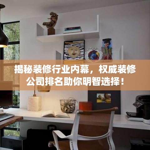 揭秘装修行业内幕，权威装修公司排名助你明智选择！