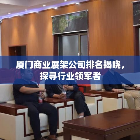 厦门商业展架公司排名揭晓，探寻行业领军者