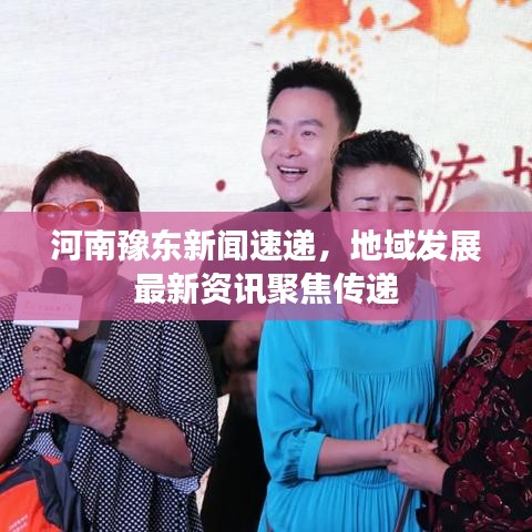 河南豫东新闻速递，地域发展最新资讯聚焦传递