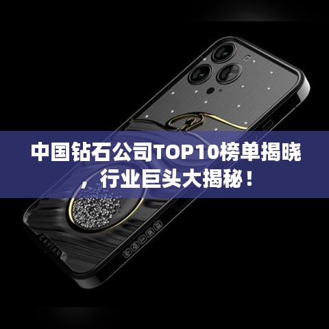 中国钻石公司TOP10榜单揭晓，行业巨头大揭秘！
