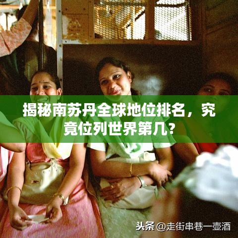 揭秘南苏丹全球地位排名，究竟位列世界第几？