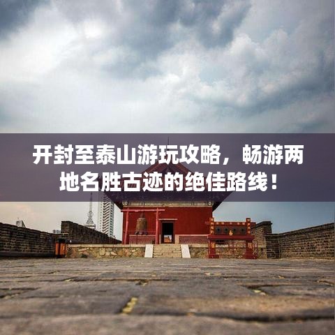 开封至泰山游玩攻略，畅游两地名胜古迹的绝佳路线！