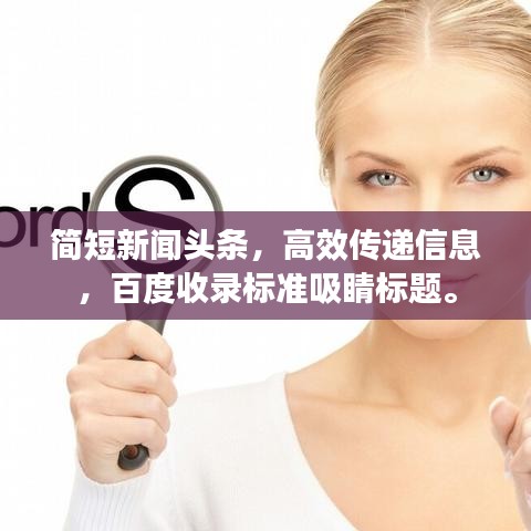 简短新闻头条，高效传递信息，百度收录标准吸睛标题。