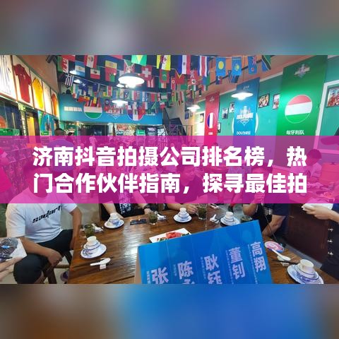 济南抖音拍摄公司排名榜，热门合作伙伴指南，探寻最佳拍摄团队！