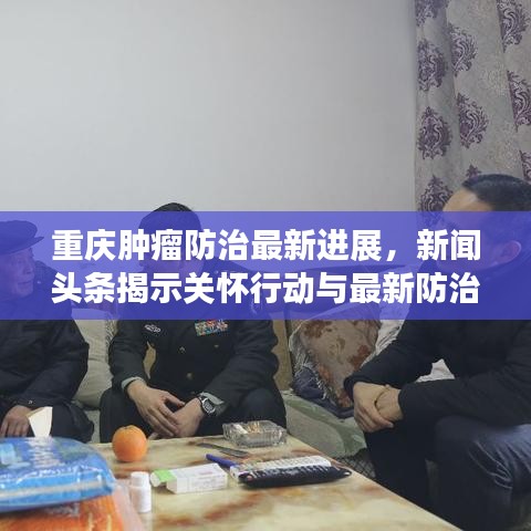 重庆肿瘤防治最新进展，新闻头条揭示关怀行动与最新防治研究动态