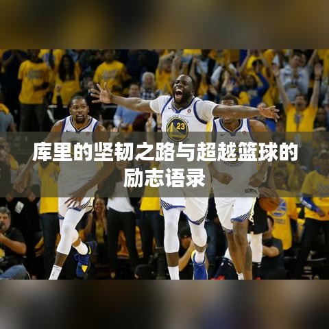 库里的坚韧之路与超越篮球的励志语录
