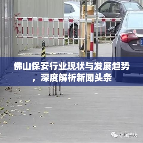 佛山保安行业现状与发展趋势，深度解析新闻头条