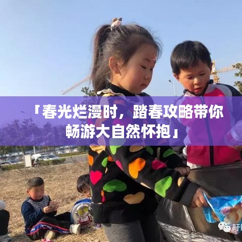 「春光烂漫时，踏春攻略带你畅游大自然怀抱」