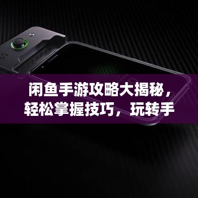 闲鱼手游攻略大揭秘，轻松掌握技巧，玩转手游不是梦！