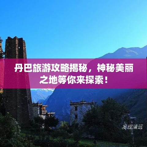 丹巴旅游攻略揭秘，神秘美丽之地等你来探索！
