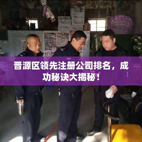 晋源区领先注册公司排名，成功秘诀大揭秘！