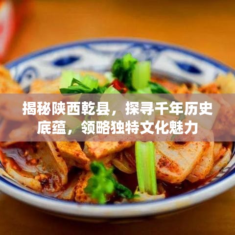 揭秘陕西乾县，探寻千年历史底蕴，领略独特文化魅力