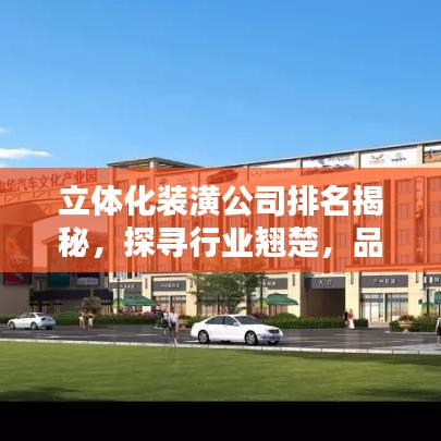 立体化装潢公司排名揭秘，探寻行业翘楚，品质与信誉的完美结合