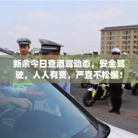 新余今日查酒驾动态，安全驾驶，人人有责，严查不松懈！