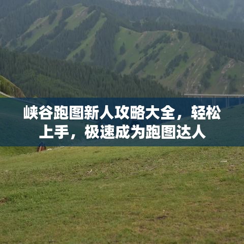 峡谷跑图新人攻略大全，轻松上手，极速成为跑图达人