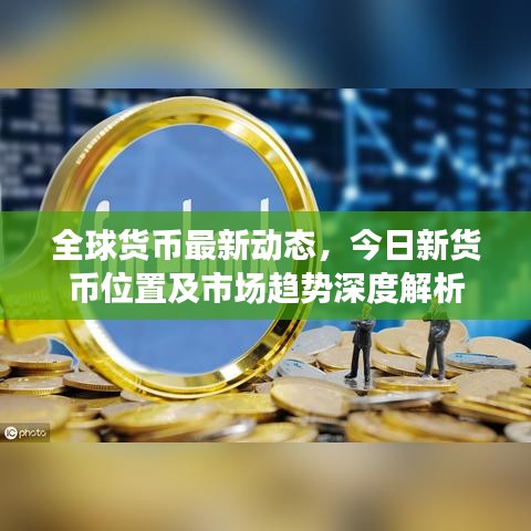 全球货币最新动态，今日新货币位置及市场趋势深度解析