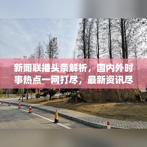 新闻联播头条解析，国内外时事热点一网打尽，最新资讯尽在掌握