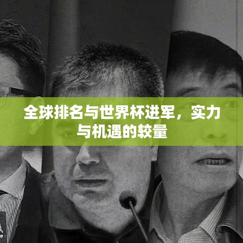 全球排名与世界杯进军，实力与机遇的较量