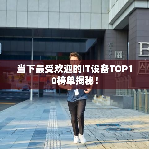 当下最受欢迎的IT设备TOP10榜单揭秘！