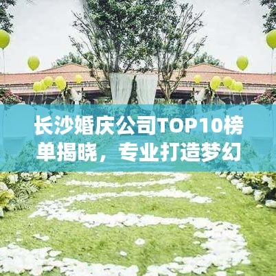 长沙婚庆公司TOP10榜单揭晓，专业打造梦幻浪漫婚礼！