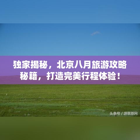 独家揭秘，北京八月旅游攻略秘籍，打造完美行程体验！