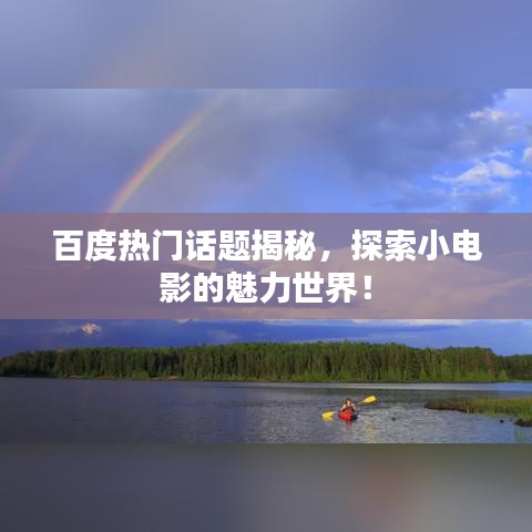 百度热门话题揭秘，探索小电影的魅力世界！