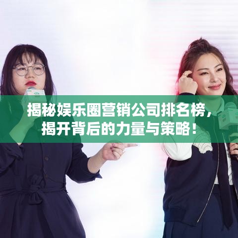 揭秘娱乐圈营销公司排名榜，揭开背后的力量与策略！