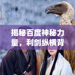 揭秘百度神秘力量，利剑纵横背后的故事与力量探索