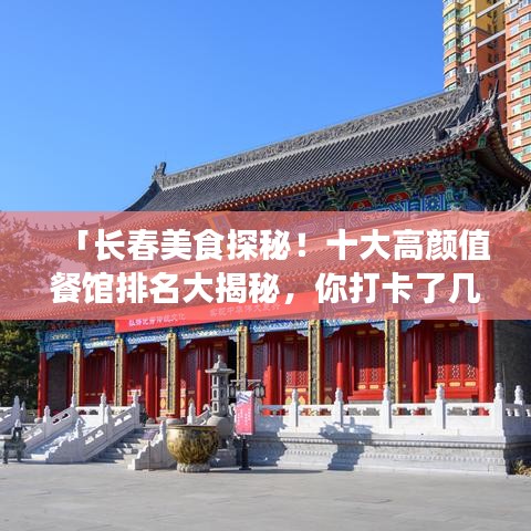 「长春美食探秘！十大高颜值餐馆排名大揭秘，你打卡了几家？」