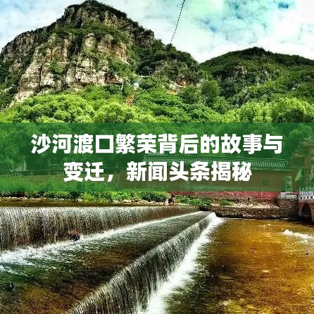 沙河渡口繁荣背后的故事与变迁，新闻头条揭秘