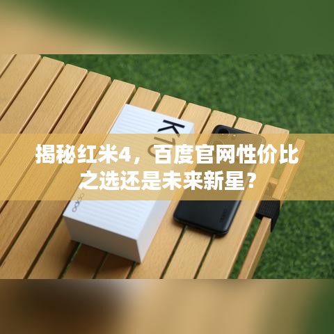 揭秘红米4，百度官网性价比之选还是未来新星？