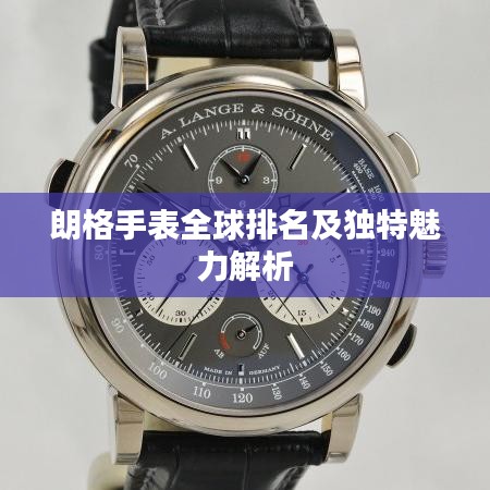 朗格手表全球排名及独特魅力解析