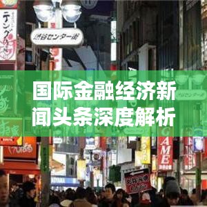 国际金融经济新闻头条深度解析