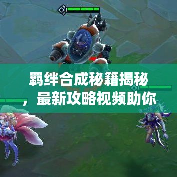 羁绊合成秘籍揭秘，最新攻略视频助你轻松提升游戏实力！