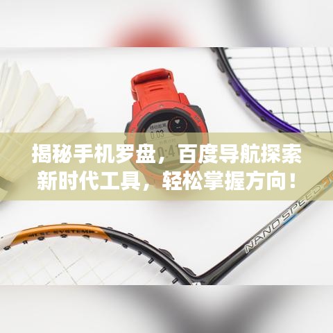 揭秘手机罗盘，百度导航探索新时代工具，轻松掌握方向！