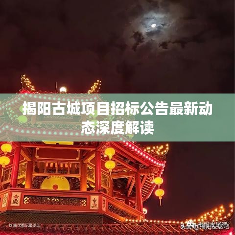 揭阳古城项目招标公告最新动态深度解读