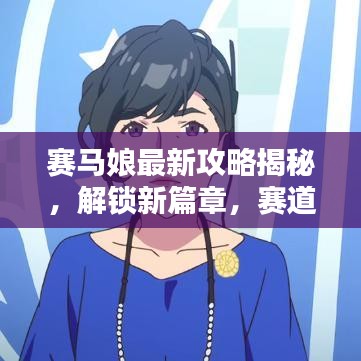 赛马娘最新攻略揭秘，解锁新篇章，赛道潮流引领者