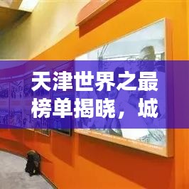 天津世界之最榜单揭晓，城市辉煌成就大揭秘！
