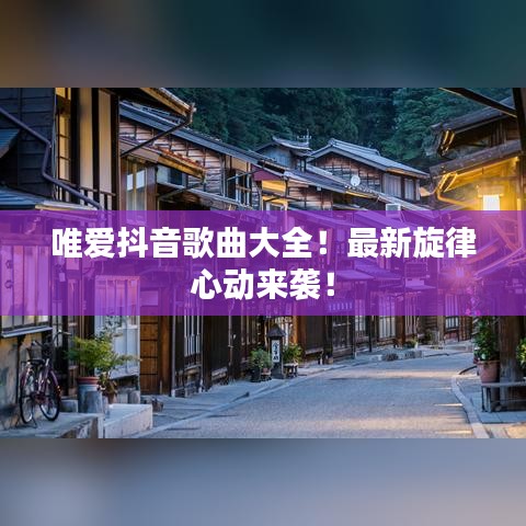 唯爱抖音歌曲大全！最新旋律心动来袭！