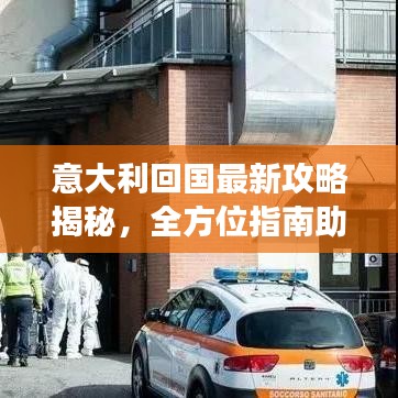 意大利回国最新攻略揭秘，全方位指南助你顺利归途