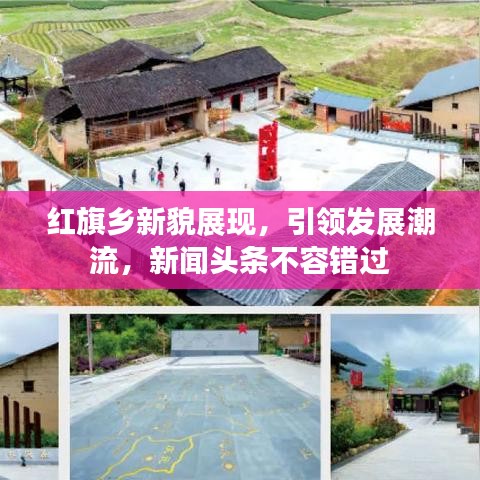 红旗乡新貌展现，引领发展潮流，新闻头条不容错过