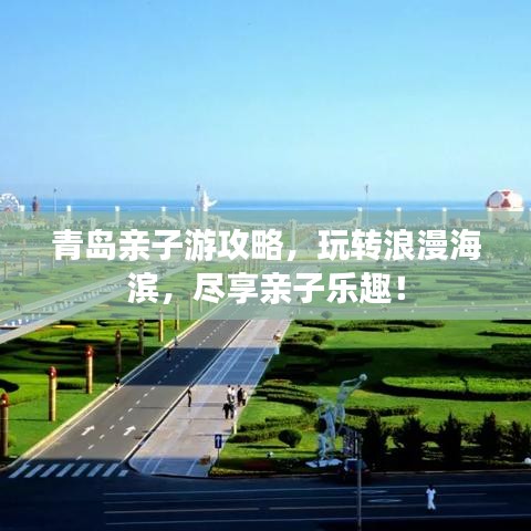 青岛亲子游攻略，玩转浪漫海滨，尽享亲子乐趣！